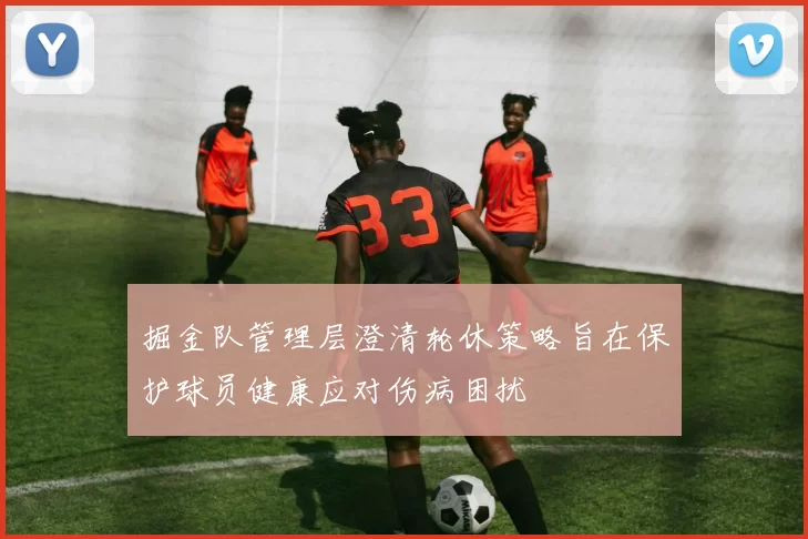 掘金队管理层澄清轮休策略旨在保护球员健康应对伤病困扰
