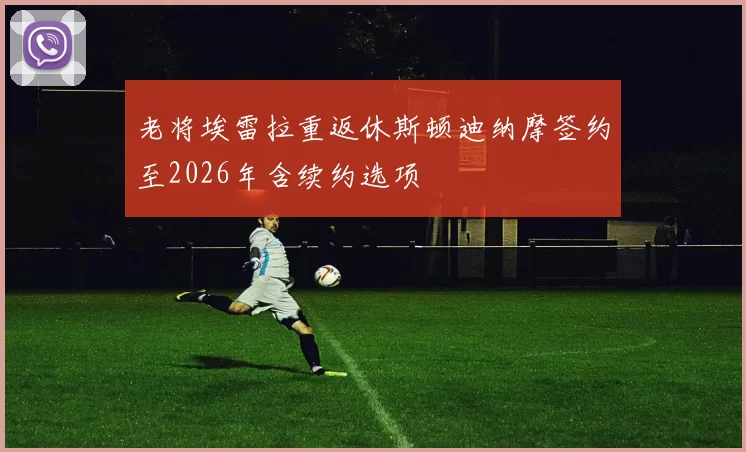 老将埃雷拉重返休斯顿迪纳摩签约至2026年含续约选项