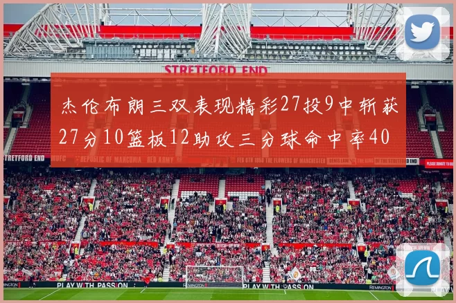 杰伦布朗三双表现精彩27投9中斩获27分10篮板12助攻三分球命中率40