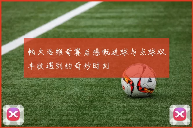 帕夫洛维奇赛后感慨进球与点球双丰收遇到的奇妙时刻