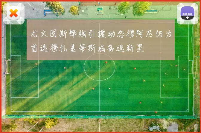 尤文图斯锋线引援动态穆阿尼仍为首选穆扎基蒂斯成备选新星