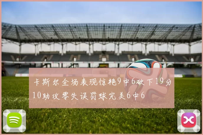 卡斯尔全场表现惊艳9中6砍下19分10助攻零失误罚球完美6中6
