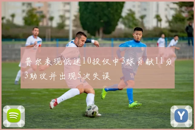 普尔表现低迷10投仅中3球贡献11分3助攻并出现5次失误