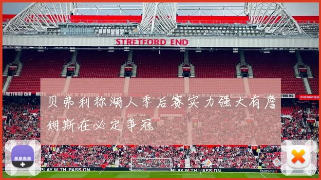 贝弗利称湖人季后赛实力强大有詹姆斯在必定争冠