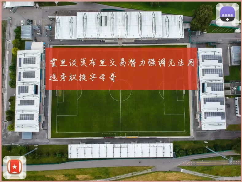 霍里谈莫布里交易潜力强调无法用选秀权换字母哥